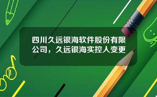 四川久远银海软件股份有限公司，久远银海实控人变更