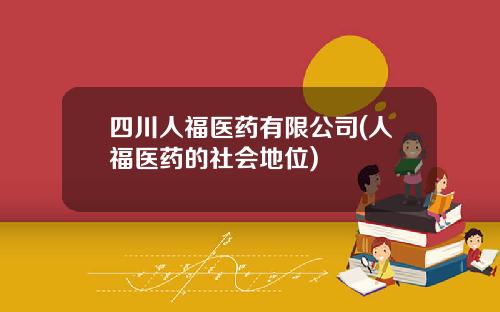 四川人福医药有限公司(人福医药的社会地位)