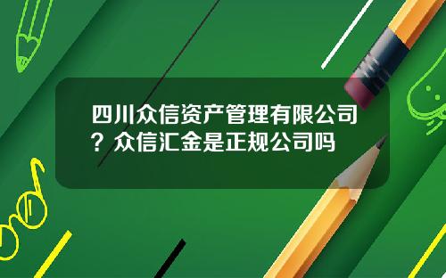 四川众信资产管理有限公司？众信汇金是正规公司吗