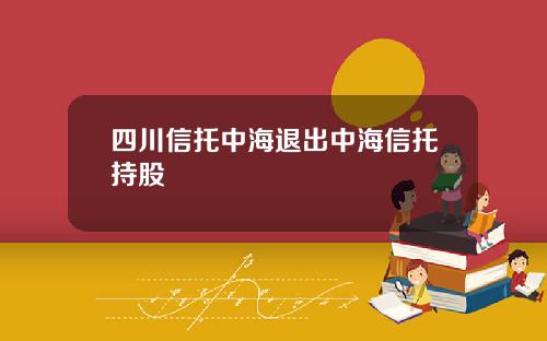 四川信托中海退出中海信托持股
