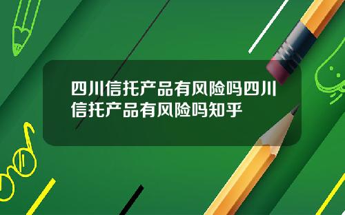 四川信托产品有风险吗四川信托产品有风险吗知乎