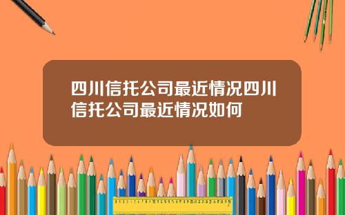 四川信托公司最近情况四川信托公司最近情况如何