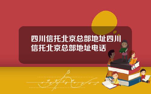 四川信托北京总部地址四川信托北京总部地址电话