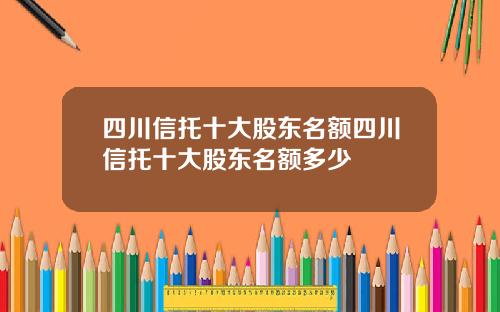 四川信托十大股东名额四川信托十大股东名额多少