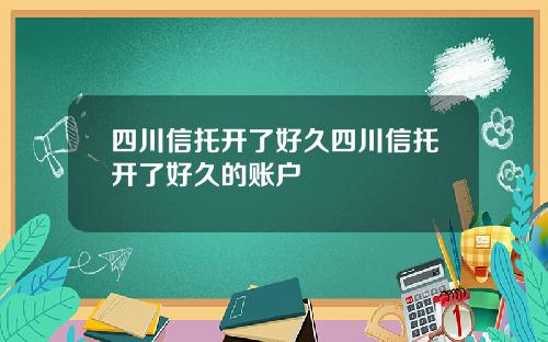四川信托开了好久四川信托开了好久的账户