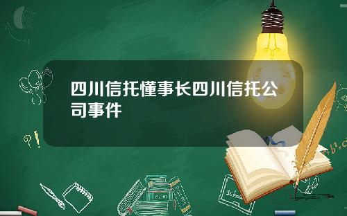 四川信托懂事长四川信托公司事件