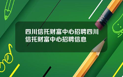 四川信托财富中心招聘四川信托财富中心招聘信息
