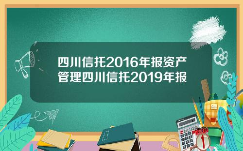 四川信托2016年报资产管理四川信托2019年报