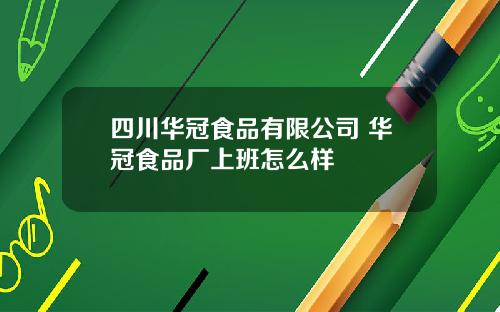 四川华冠食品有限公司 华冠食品厂上班怎么样