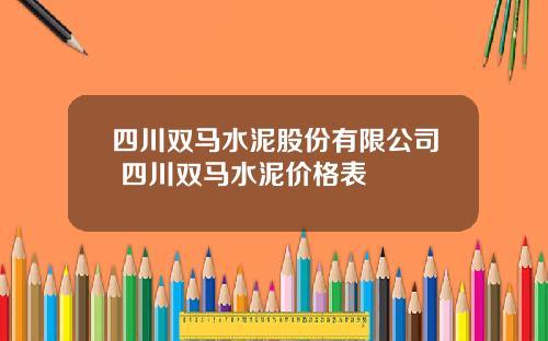 四川双马水泥股份有限公司 四川双马水泥价格表
