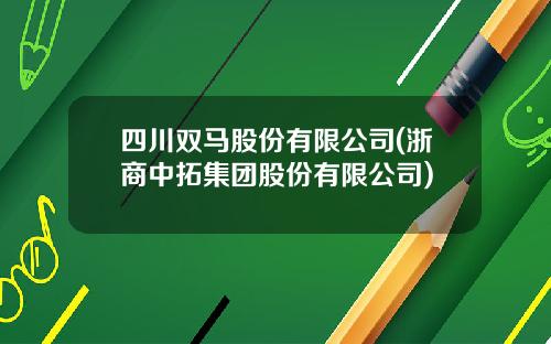 四川双马股份有限公司(浙商中拓集团股份有限公司)