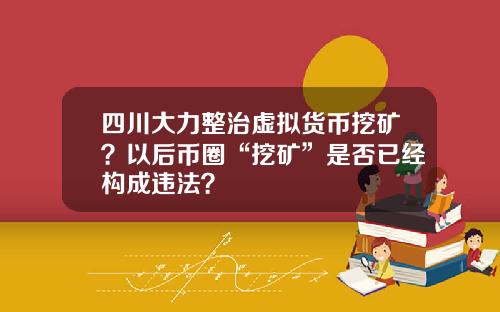 四川大力整治虚拟货币挖矿？以后币圈“挖矿”是否已经构成违法？