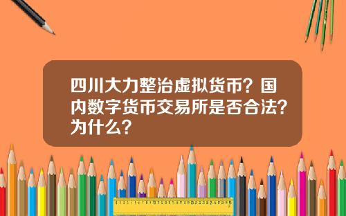 四川大力整治虚拟货币？国内数字货币交易所是否合法？为什么？