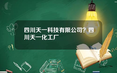 四川天一科技有限公司？四川天一化工厂