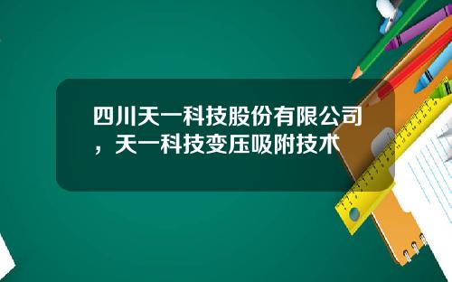 四川天一科技股份有限公司，天一科技变压吸附技术