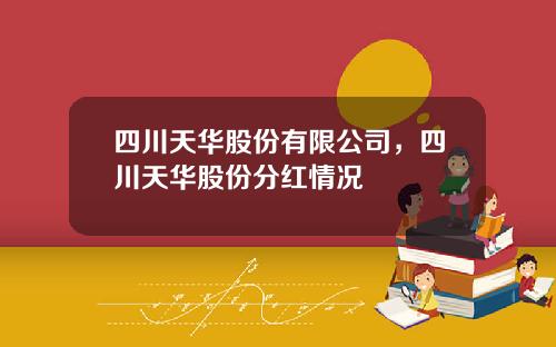 四川天华股份有限公司，四川天华股份分红情况