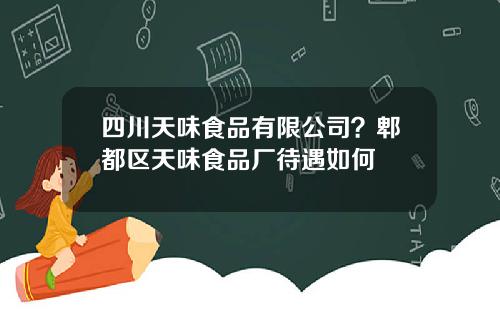 四川天味食品有限公司？郫都区天味食品厂待遇如何