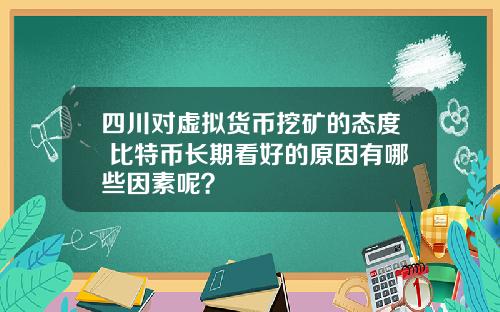 四川对虚拟货币挖矿的态度 比特币长期看好的原因有哪些因素呢？