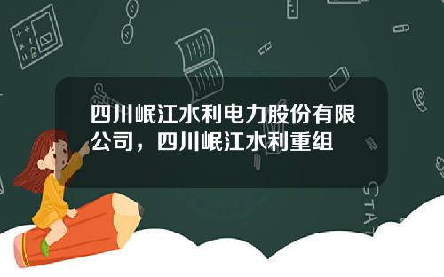四川岷江水利电力股份有限公司，四川岷江水利重组