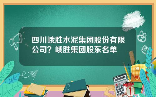 四川峨胜水泥集团股份有限公司？峨胜集团股东名单