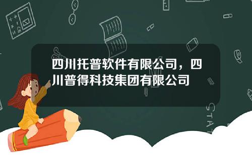 四川托普软件有限公司，四川普得科技集团有限公司