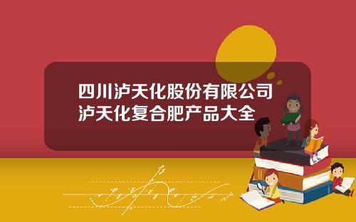 四川泸天化股份有限公司 泸天化复合肥产品大全