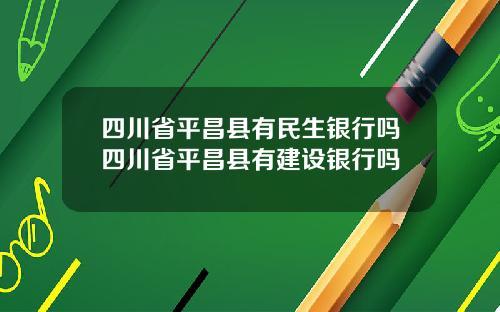四川省平昌县有民生银行吗四川省平昌县有建设银行吗