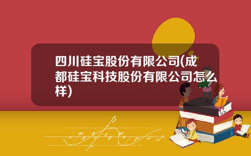 四川硅宝股份有限公司(成都硅宝科技股份有限公司怎么样)