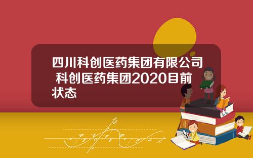 四川科创医药集团有限公司 科创医药集团2020目前状态