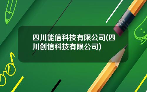 四川能信科技有限公司(四川创信科技有限公司)