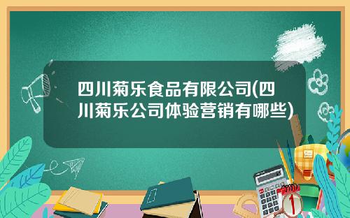 四川菊乐食品有限公司(四川菊乐公司体验营销有哪些)