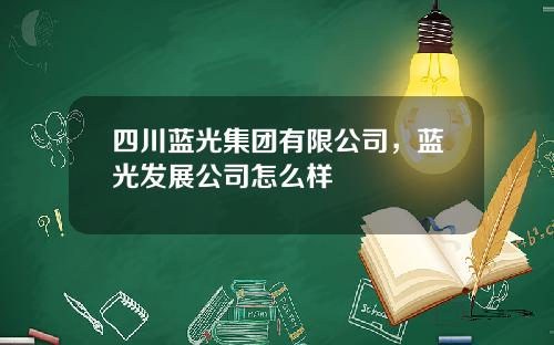 四川蓝光集团有限公司，蓝光发展公司怎么样