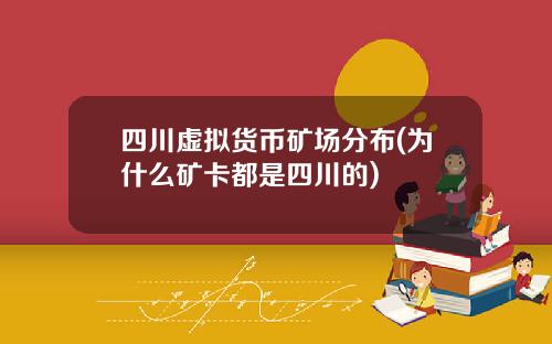四川虚拟货币矿场分布(为什么矿卡都是四川的)