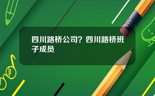 四川路桥公司？四川路桥班子成员