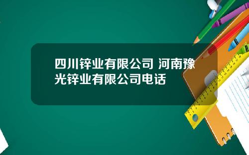四川锌业有限公司 河南豫光锌业有限公司电话
