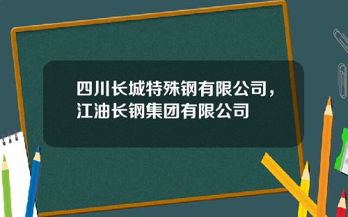 四川长城特殊钢有限公司，江油长钢集团有限公司