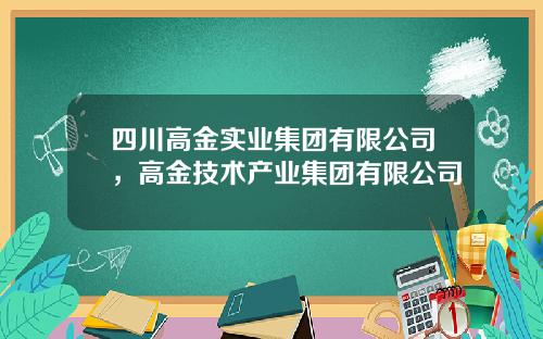 四川高金实业集团有限公司，高金技术产业集团有限公司