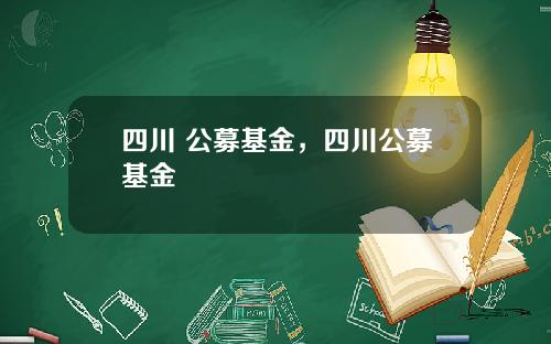 四川 公募基金，四川公募基金