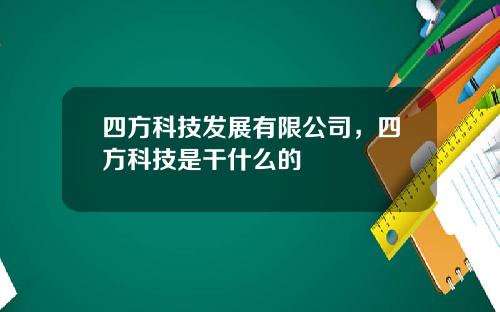 四方科技发展有限公司，四方科技是干什么的