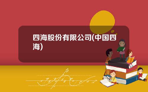 四海股份有限公司(中国四海)