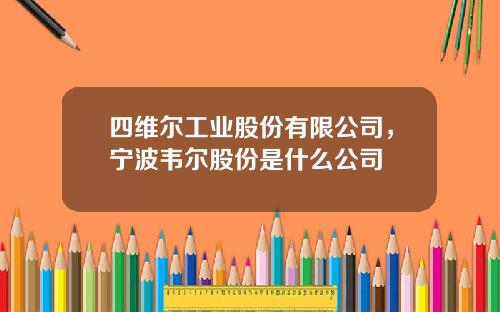 四维尔工业股份有限公司，宁波韦尔股份是什么公司