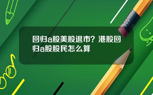 回归a股美股退市？港股回归a股股民怎么算