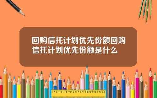 回购信托计划优先份额回购信托计划优先份额是什么