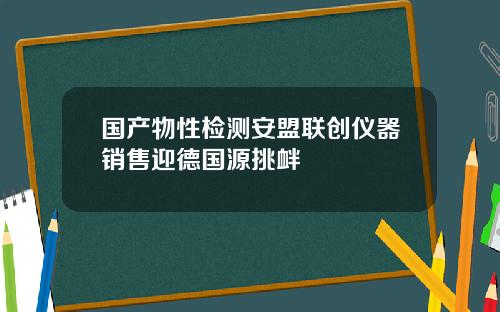 国产物性检测安盟联创仪器销售迎德国源挑衅