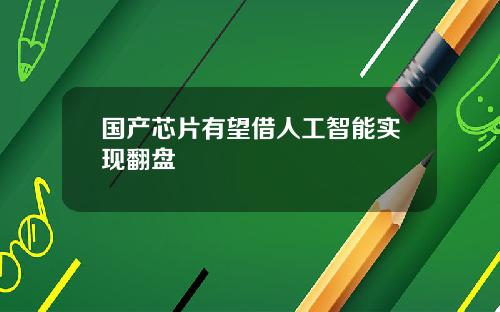 国产芯片有望借人工智能实现翻盘