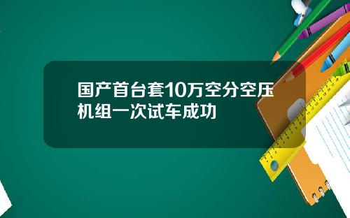 国产首台套10万空分空压机组一次试车成功