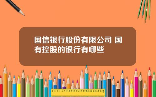 国信银行股份有限公司 国有控股的银行有哪些
