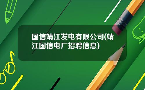 国信靖江发电有限公司(靖江国信电厂招聘信息)
