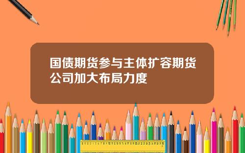 国债期货参与主体扩容期货公司加大布局力度