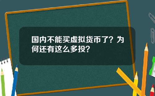 国内不能买虚拟货币了？为何还有这么多投？